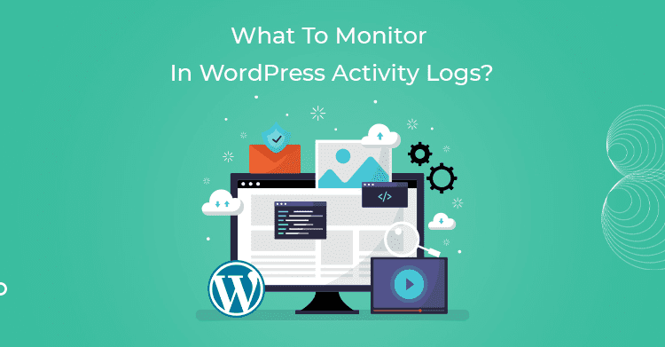What To Monitor In WordPress Activity Logs? 9 What To Monitor In WordPress Activity Logs?